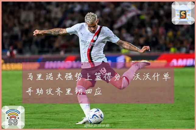 马里诺夫强势上篮得分，沃沃什单手助攻齐里切回应