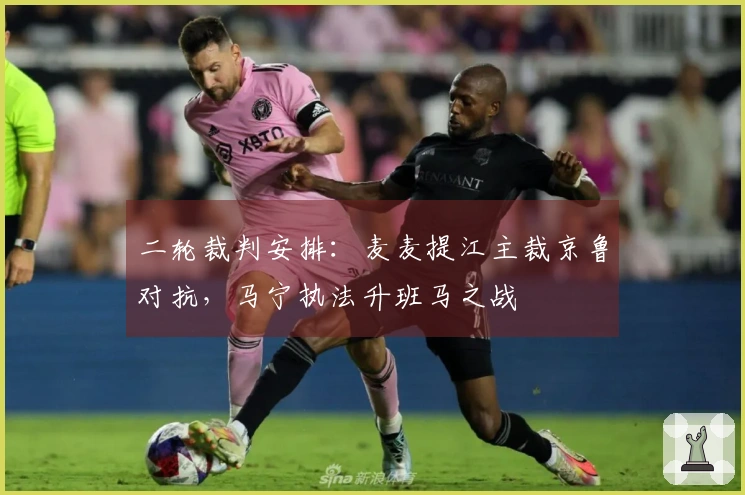 二轮裁判安排：麦麦提江主裁京鲁对抗，马宁执法升班马之战