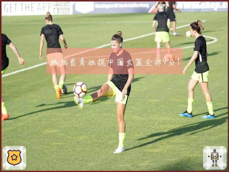 韩旭首秀独揽中国女篮全部9分！