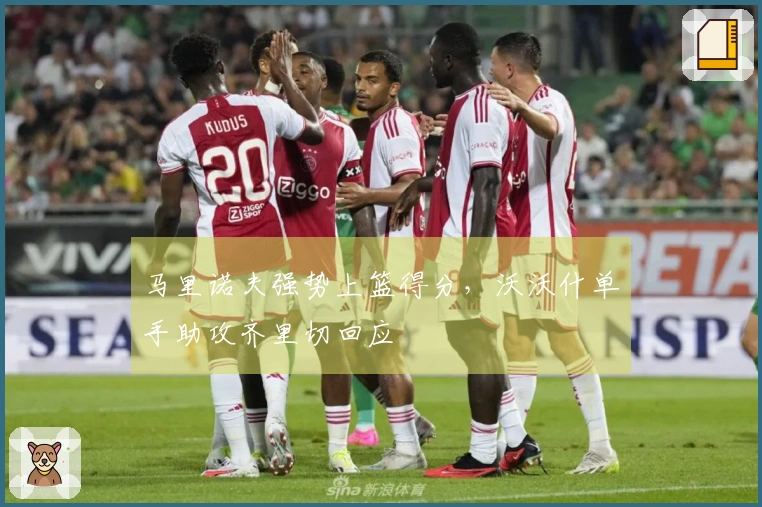 马里诺夫强势上篮得分，沃沃什单手助攻齐里切回应