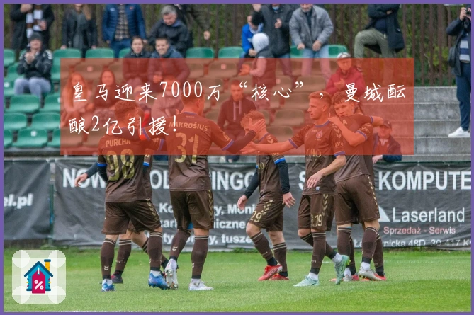 皇马迎来7000万“核心”，曼城酝酿2亿引援！