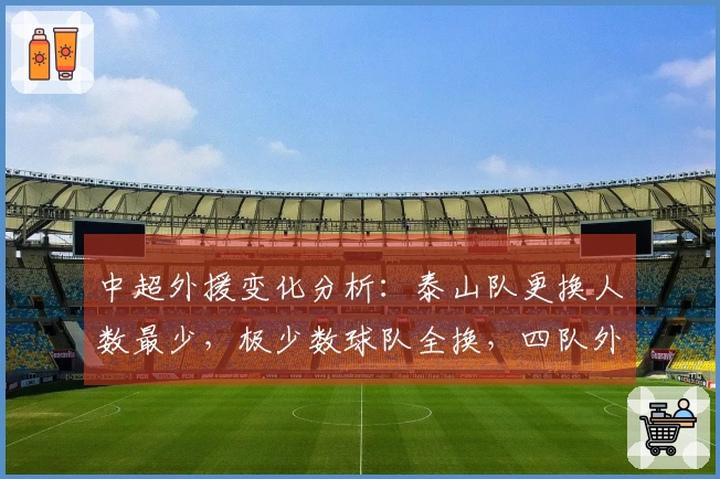 中超外援变化分析：泰山队更换人数最少，极少数球队全换，四队外援达到六人