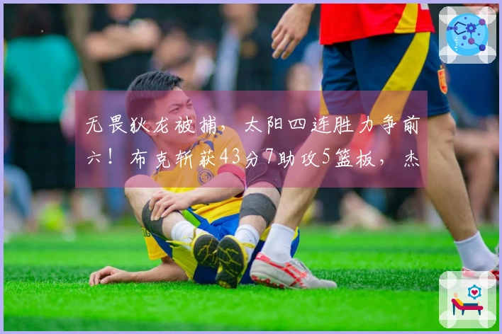 无畏狄龙被捕，太阳四连胜力争前六！布克斩获43分7助攻5篮板，杰伦·格林创下36分新高