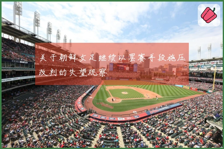 关于朝鲜女足继续以罢赛手段施压改判的失望观察