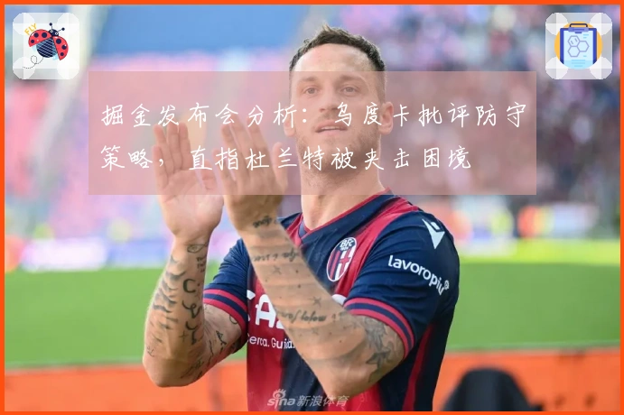 掘金发布会分析：乌度卡批评防守策略，直指杜兰特被夹击困境