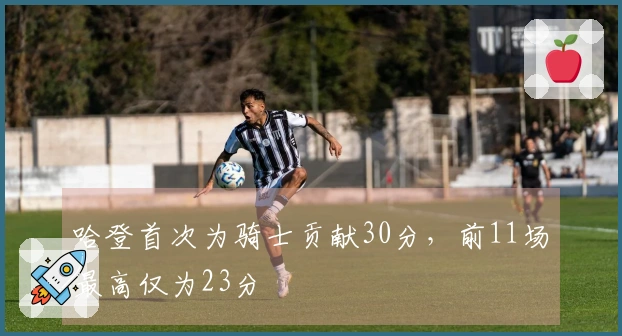哈登首次为骑士贡献30分，前11场最高仅为23分