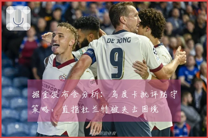 掘金发布会分析：乌度卡批评防守策略，直指杜兰特被夹击困境