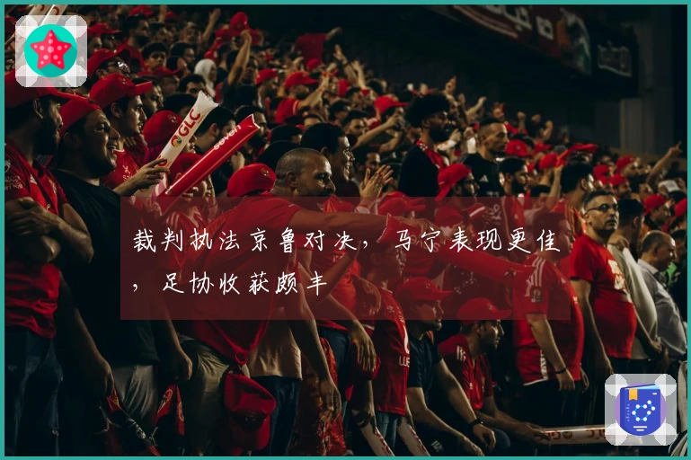 裁判执法京鲁对决，马宁表现更佳，足协收获颇丰