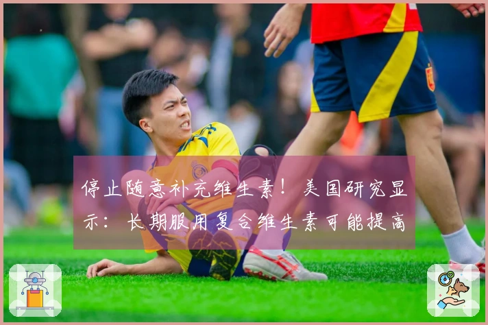 停止随意补充维生素！美国研究显示：长期服用复合维生素可能提高死亡风险