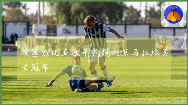 埃塞俄比亚选手包揽北京马拉松男女冠军