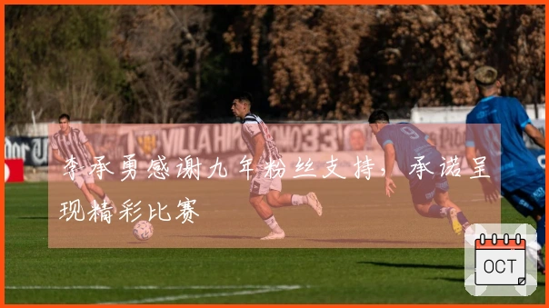 李承勇感谢九年粉丝支持，承诺呈现精彩比赛