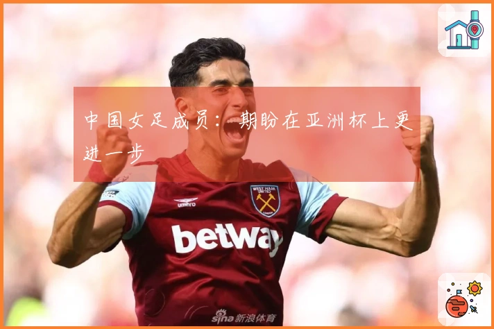 中国女足成员：期盼在亚洲杯上更进一步