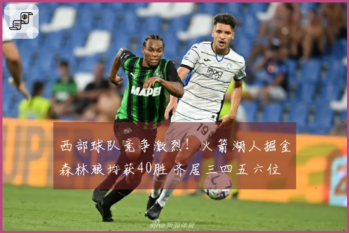 西部球队竞争激烈！火箭湖人掘金森林狼均获40胜 齐居三四五六位