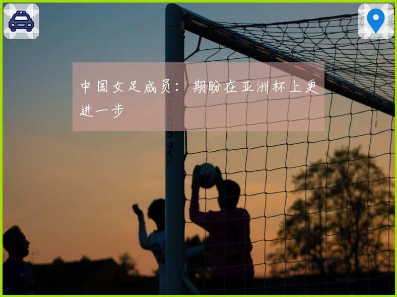 中国女足成员：期盼在亚洲杯上更进一步